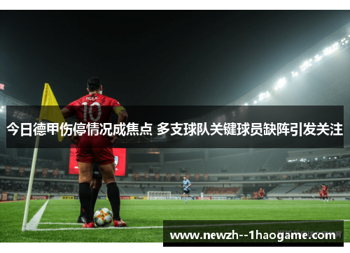 今日德甲伤停情况成焦点 多支球队关键球员缺阵引发关注