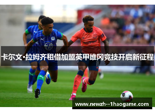 卡尔文·拉姆齐租借加盟英甲维冈竞技开启新征程