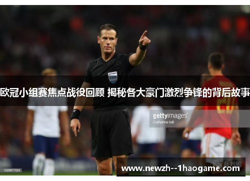 欧冠小组赛焦点战役回顾 揭秘各大豪门激烈争锋的背后故事