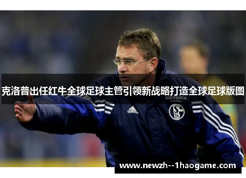 克洛普出任红牛全球足球主管引领新战略打造全球足球版图