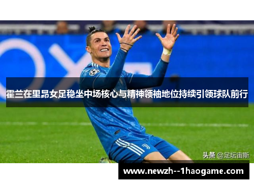 霍兰在里昂女足稳坐中场核心与精神领袖地位持续引领球队前行 霍兰在里昂女足稳坐中场核心与精神领袖地位持续引领球队前行