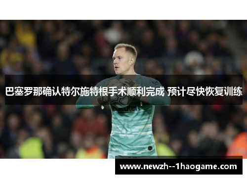 巴塞罗那确认特尔施特根手术顺利完成 预计尽快恢复训练 巴塞罗那确认特尔施特根手术顺利完成 预计尽快恢复训练