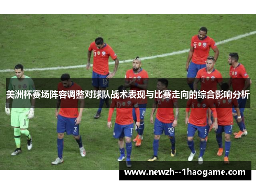 美洲杯赛场阵容调整对球队战术表现与比赛走向的综合影响分析