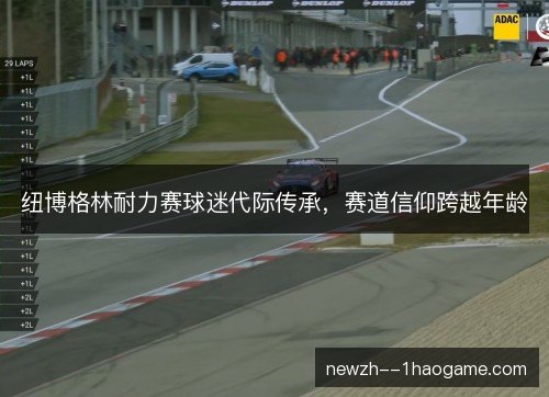 纽博格林耐力赛球迷代际传承，赛道信仰跨越年龄